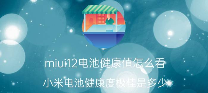 miui12电池健康值怎么看 小米电池健康度极佳是多少？